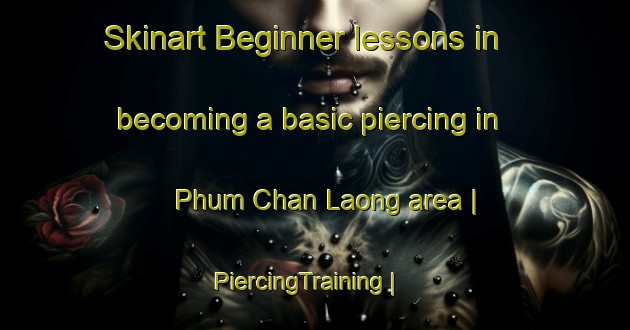 Skinart Beginner lessons in becoming a basic piercing in Phum Chan Laong area | PiercingTraining | PiercingClasses | SkinartTraining-Cambodia